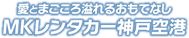 愛とまごころ溢れるおもてなし MKレンタカー神戸空港